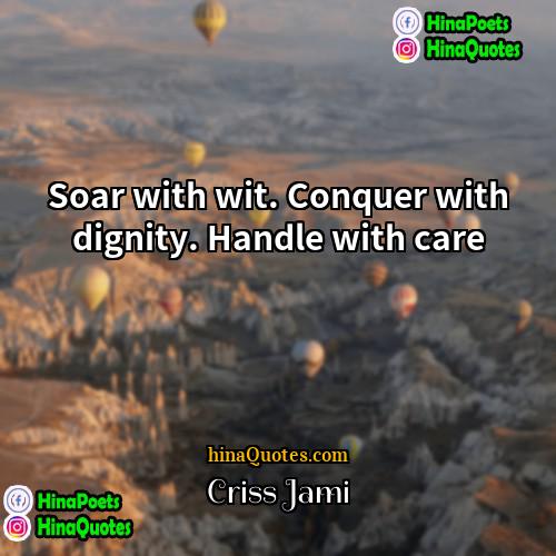 Criss Jami Quotes | Soar with wit. Conquer with dignity. Handle
